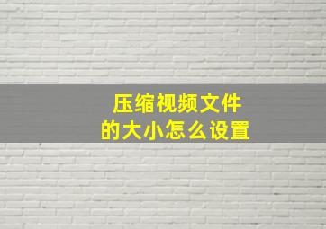 压缩视频文件的大小怎么设置