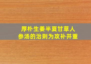 厚朴生姜半夏甘草人参汤的治则为攻补并重