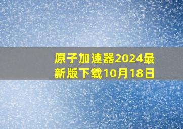 原子加速器2024最新版下载10月18日