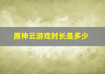 原神云游戏时长是多少