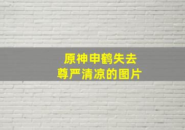 原神申鹤失去尊严清凉的图片