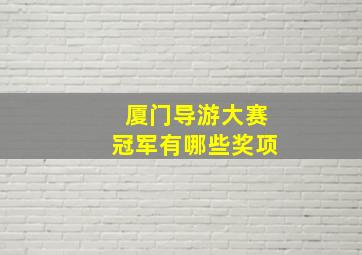 厦门导游大赛冠军有哪些奖项