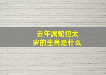 去年属蛇犯太岁的生肖是什么