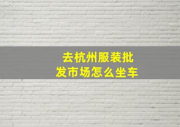 去杭州服装批发市场怎么坐车