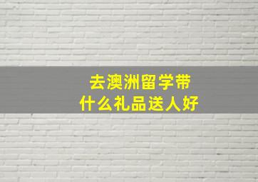 去澳洲留学带什么礼品送人好