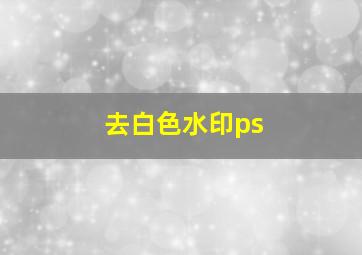 去白色水印ps