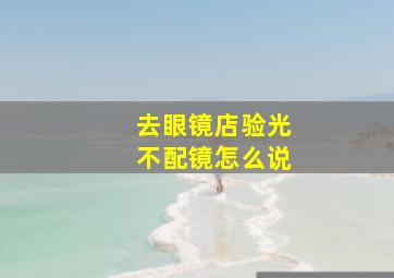 去眼镜店验光不配镜怎么说