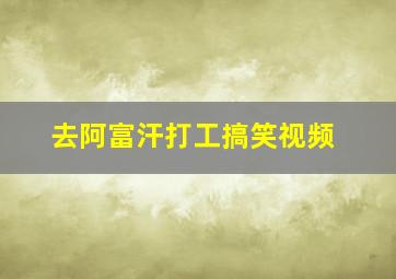 去阿富汗打工搞笑视频