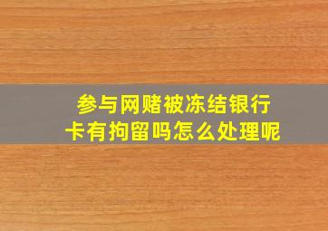 参与网赌被冻结银行卡有拘留吗怎么处理呢