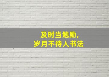 及时当勉励,岁月不待人书法