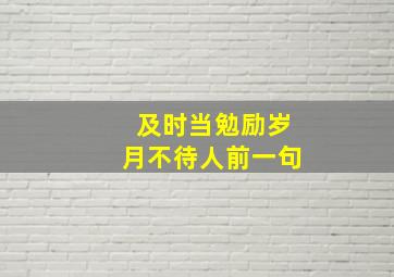 及时当勉励岁月不待人前一句