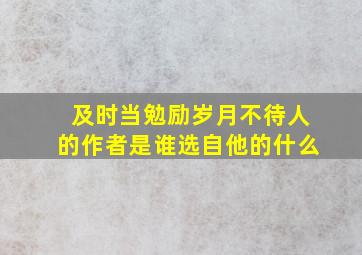 及时当勉励岁月不待人的作者是谁选自他的什么