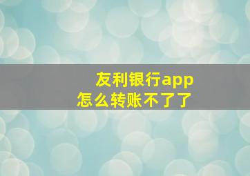 友利银行app怎么转账不了了