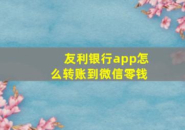 友利银行app怎么转账到微信零钱