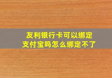 友利银行卡可以绑定支付宝吗怎么绑定不了