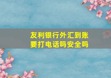 友利银行外汇到账要打电话吗安全吗