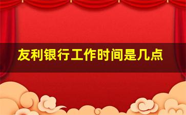 友利银行工作时间是几点