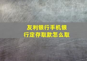 友利银行手机银行定存取款怎么取