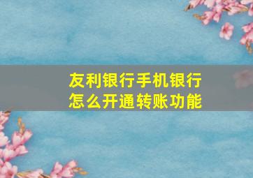 友利银行手机银行怎么开通转账功能