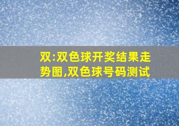 双:双色球开奖结果走势图,双色球号码测试