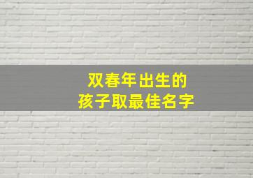 双春年出生的孩子取最佳名字