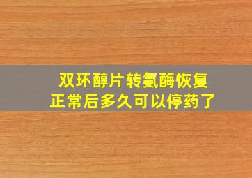 双环醇片转氨酶恢复正常后多久可以停药了