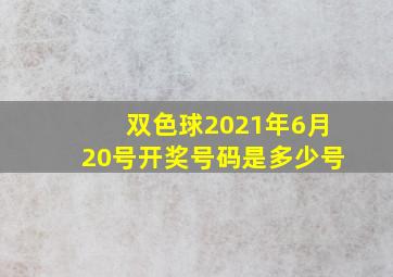 双色球2021年6月20号开奖号码是多少号