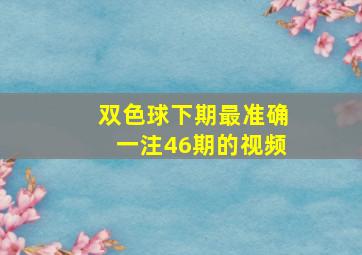 双色球下期最准确一注46期的视频