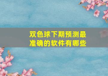 双色球下期预测最准确的软件有哪些