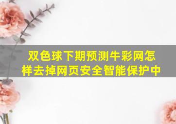 双色球下期预测牛彩网怎样去掉网页安全智能保护中