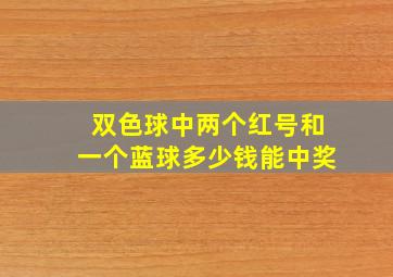 双色球中两个红号和一个蓝球多少钱能中奖