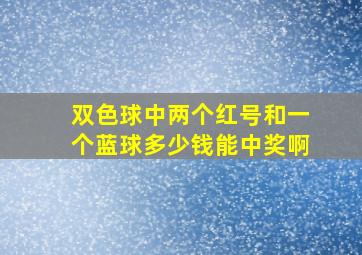 双色球中两个红号和一个蓝球多少钱能中奖啊