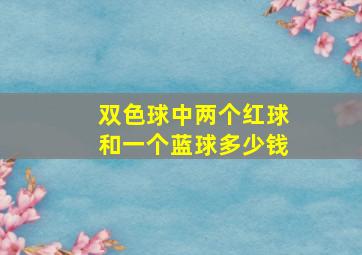 双色球中两个红球和一个蓝球多少钱