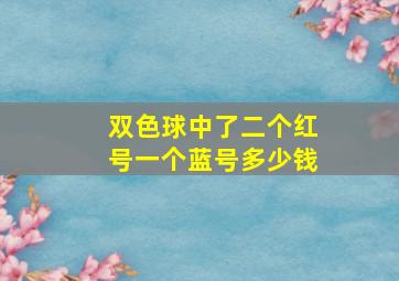 双色球中了二个红号一个蓝号多少钱