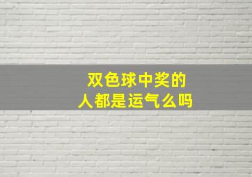 双色球中奖的人都是运气么吗