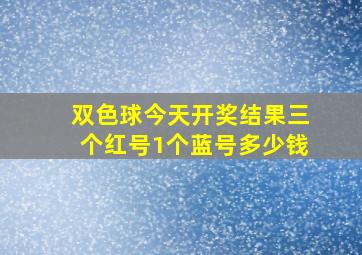 双色球今天开奖结果三个红号1个蓝号多少钱