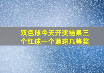 双色球今天开奖结果三个红球一个蓝球几等奖