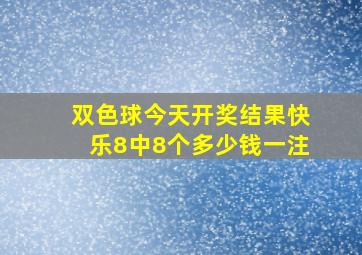 双色球今天开奖结果快乐8中8个多少钱一注