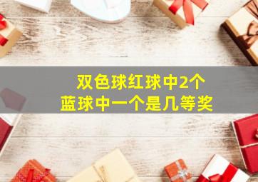 双色球红球中2个蓝球中一个是几等奖