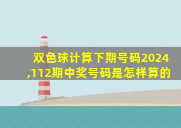 双色球计算下期号码2024,112期中奖号码是怎样算的