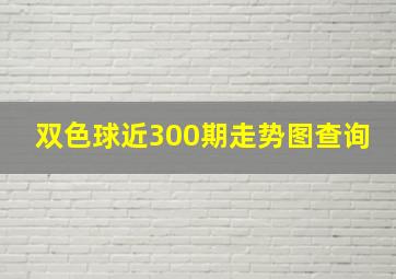 双色球近300期走势图查询