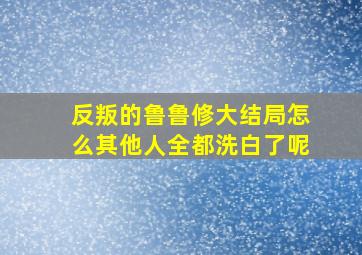 反叛的鲁鲁修大结局怎么其他人全都洗白了呢