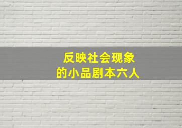 反映社会现象的小品剧本六人