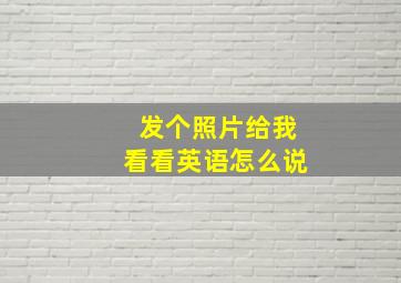 发个照片给我看看英语怎么说