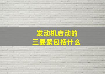 发动机启动的三要素包括什么