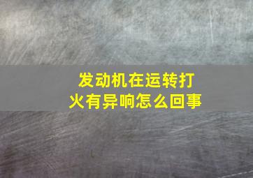 发动机在运转打火有异响怎么回事