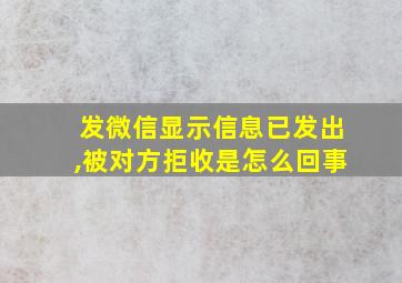 发微信显示信息已发出,被对方拒收是怎么回事