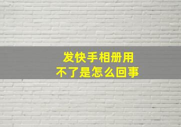 发快手相册用不了是怎么回事