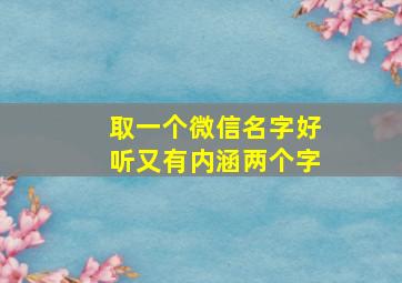 取一个微信名字好听又有内涵两个字