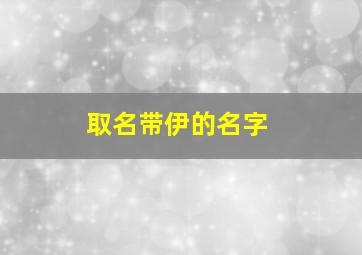 取名带伊的名字